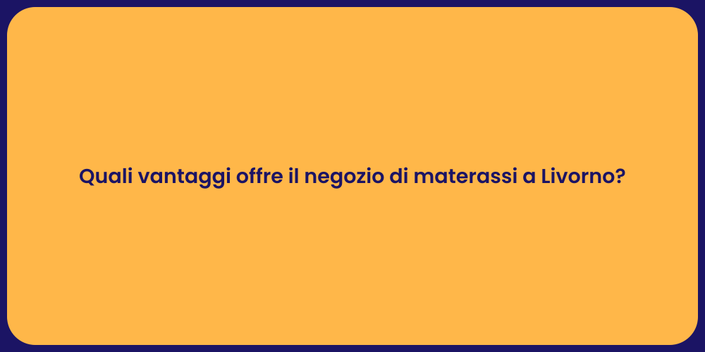 Quali vantaggi offre il negozio di materassi a Livorno?