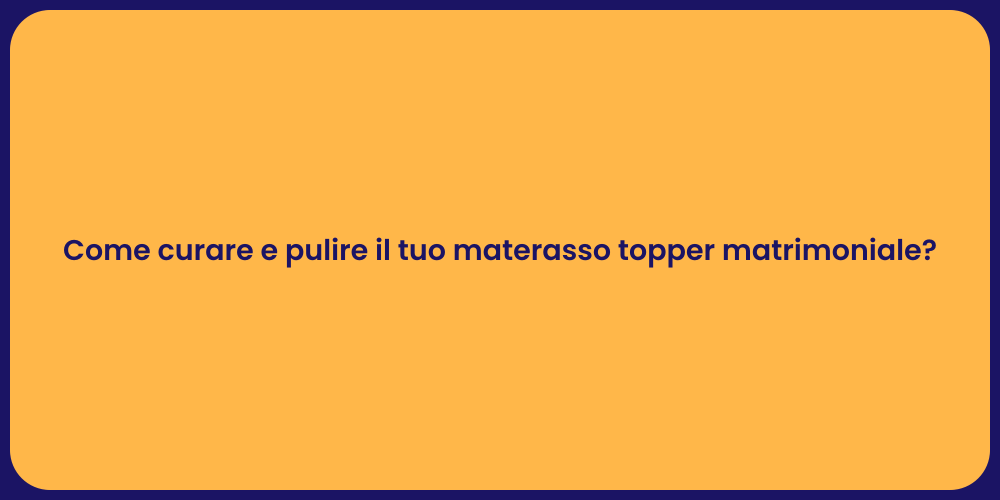 Come curare e pulire il tuo materasso topper matrimoniale?