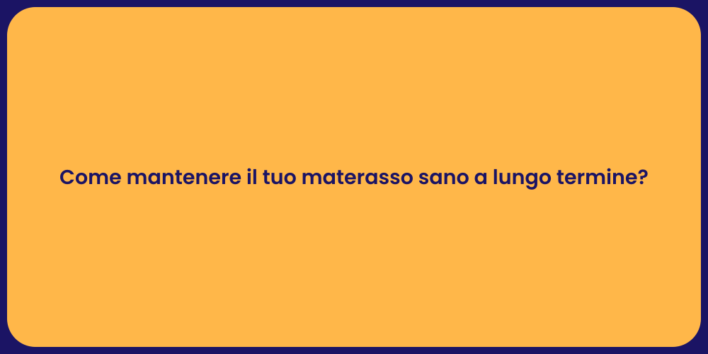 Come mantenere il tuo materasso sano a lungo termine?