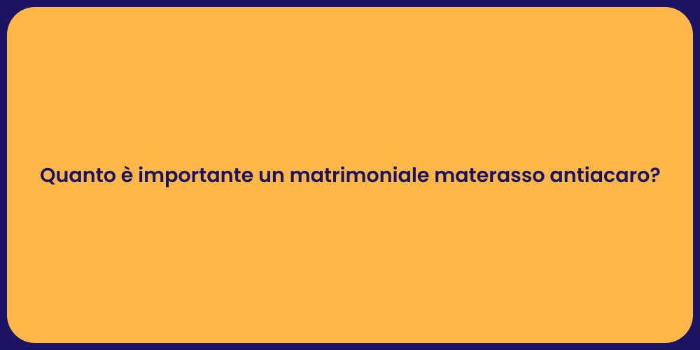 Quanto è importante un matrimoniale materasso antiacaro?