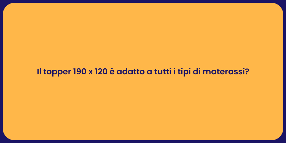 Il topper 190 x 120 è adatto a tutti i tipi di materassi?