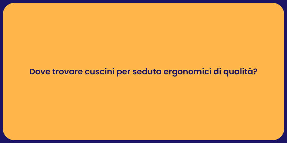 Dove trovare cuscini per seduta ergonomici di qualità?
