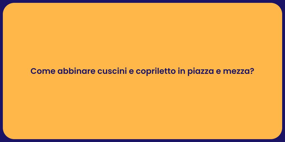 Come abbinare cuscini e copriletto in piazza e mezza?