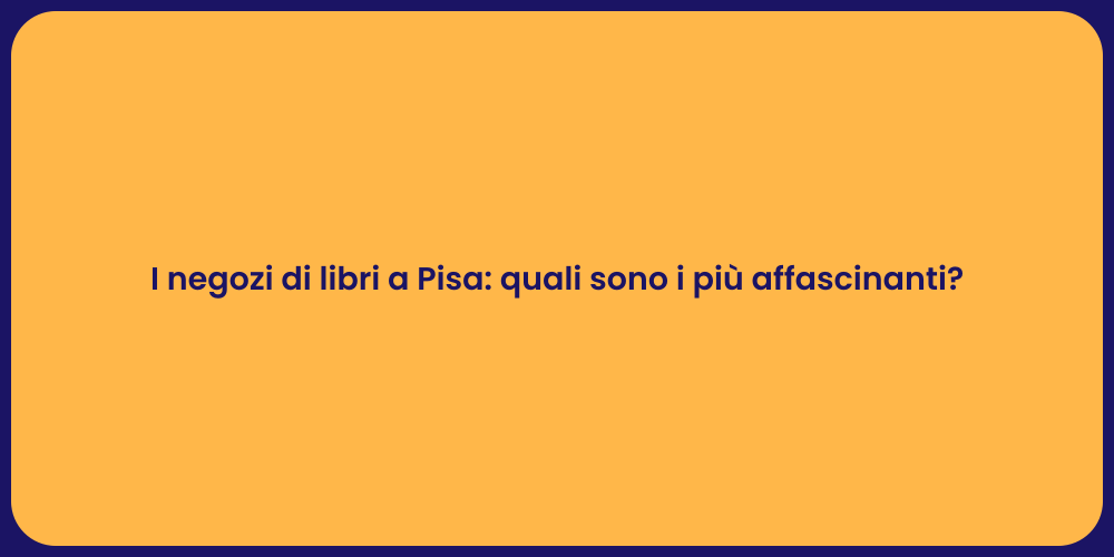 I negozi di libri a Pisa: quali sono i più affascinanti?