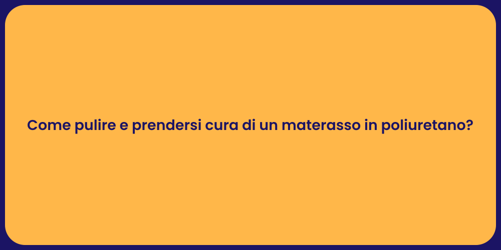 Come pulire e prendersi cura di un materasso in poliuretano?