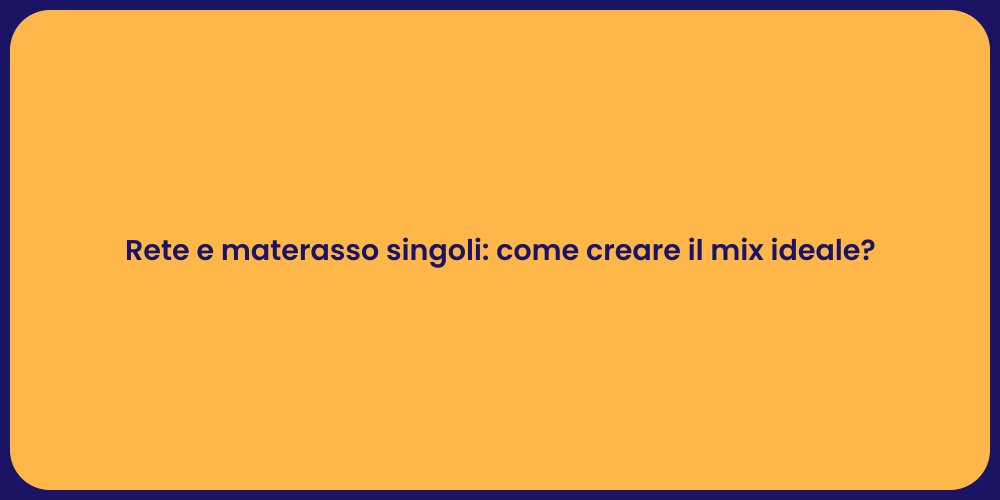 Rete e materasso singoli: come creare il mix ideale?