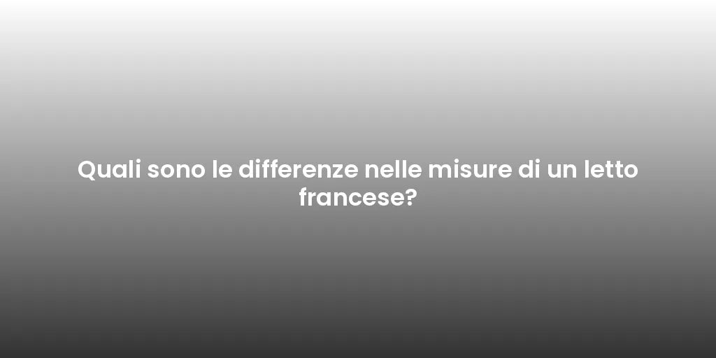 Quali sono le differenze nelle misure di un letto francese?