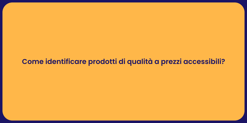 Come identificare prodotti di qualità a prezzi accessibili?