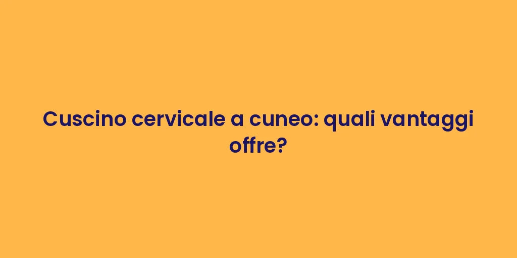 Cuscino cervicale a cuneo: quali vantaggi offre?