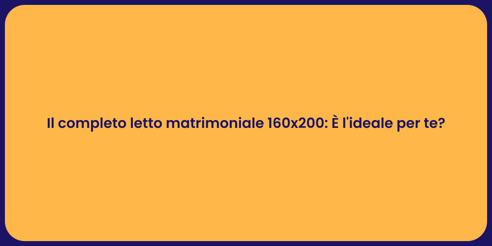 Il completo letto matrimoniale 160x200: È l'ideale per te?