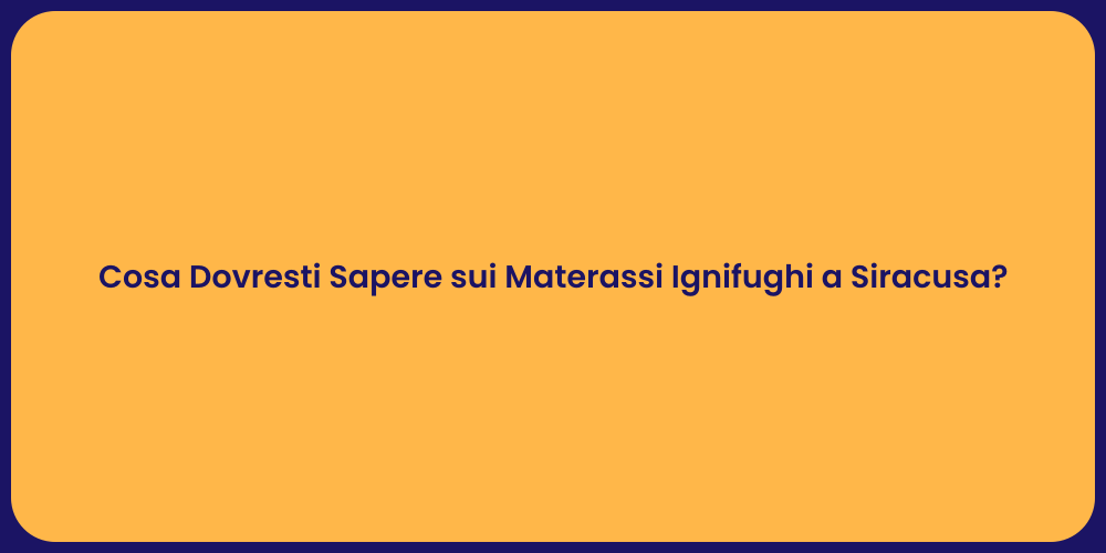 Cosa Dovresti Sapere sui Materassi Ignifughi a Siracusa?