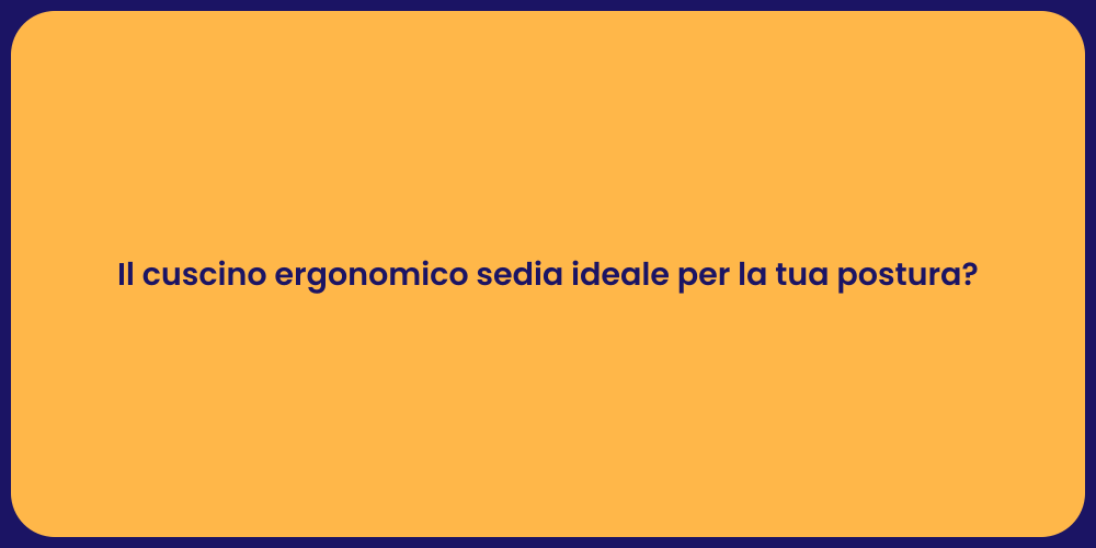 Il cuscino ergonomico sedia ideale per la tua postura?
