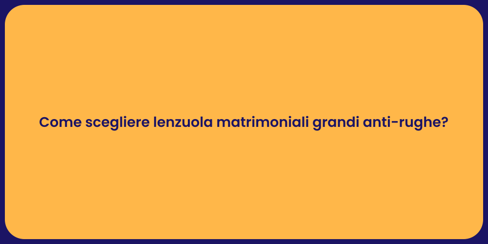 Come scegliere lenzuola matrimoniali grandi anti-rughe?