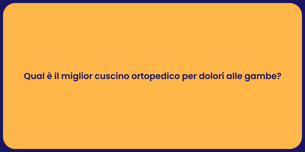 Qual è il miglior cuscino ortopedico per dolori alle gambe?