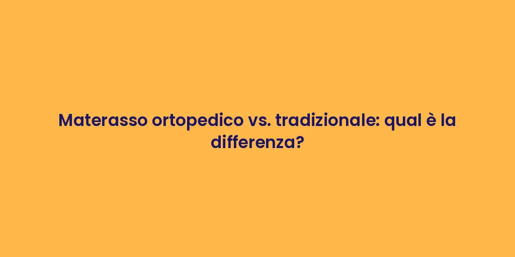Materasso ortopedico vs. tradizionale: qual è la differenza?