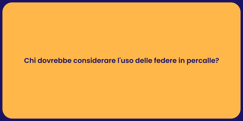 Chi dovrebbe considerare l'uso delle federe in percalle?