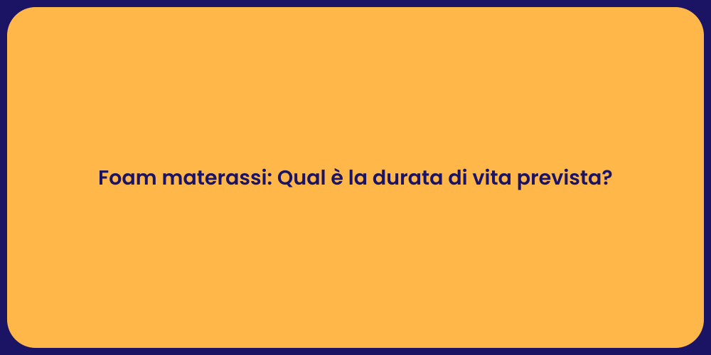 Foam materassi: Qual è la durata di vita prevista?