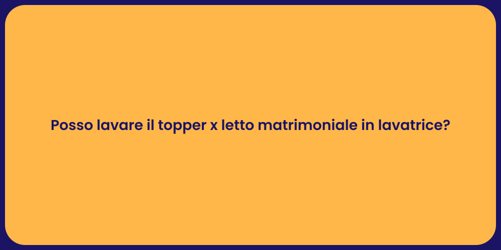 Posso lavare il topper x letto matrimoniale in lavatrice?