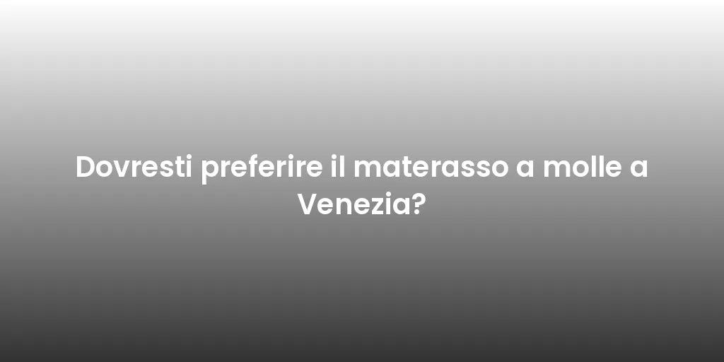 Dovresti preferire il materasso a molle a Venezia?