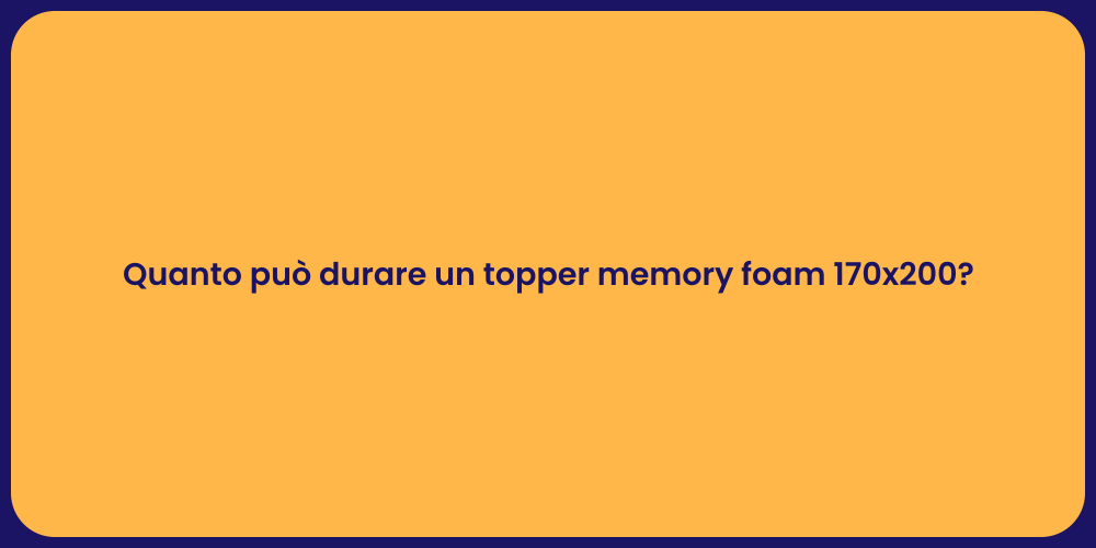 Quanto può durare un topper memory foam 170x200?