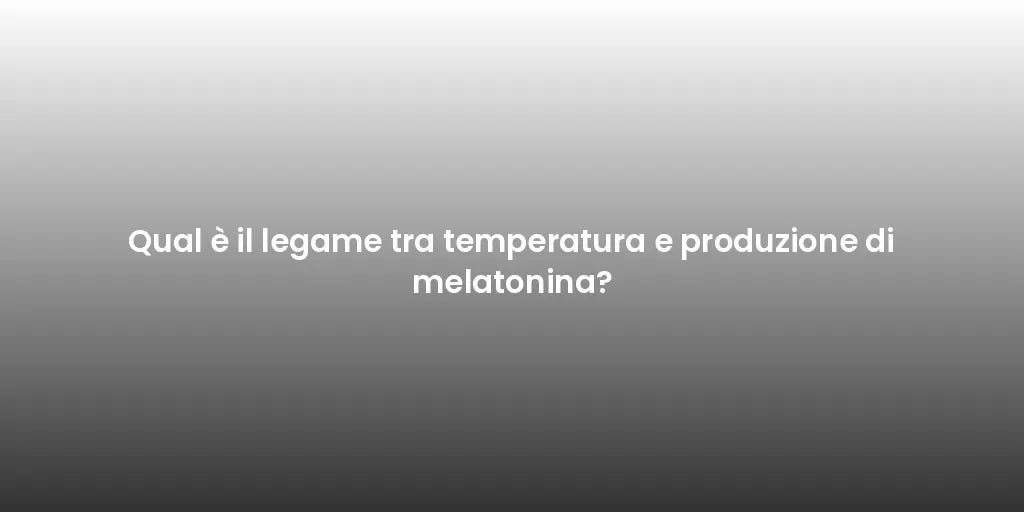 Qual è il legame tra temperatura e produzione di melatonina?