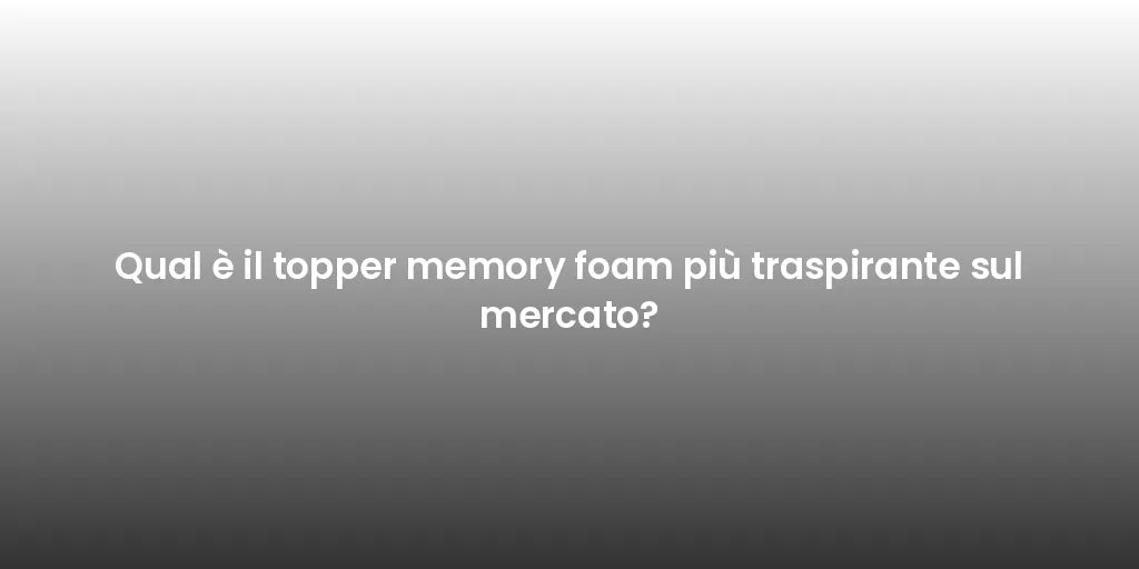 Qual è il topper memory foam più traspirante sul mercato?