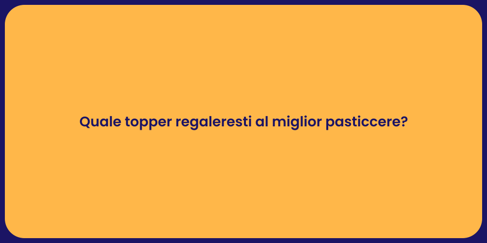 Quale topper regaleresti al miglior pasticcere?