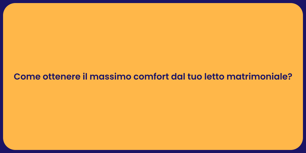 Come ottenere il massimo comfort dal tuo letto matrimoniale?