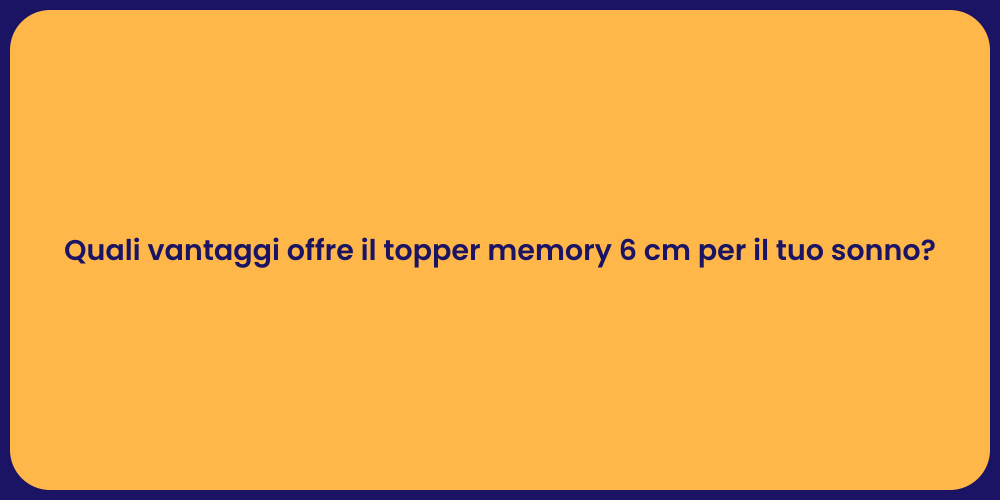 Quali vantaggi offre il topper memory 6 cm per il tuo sonno?