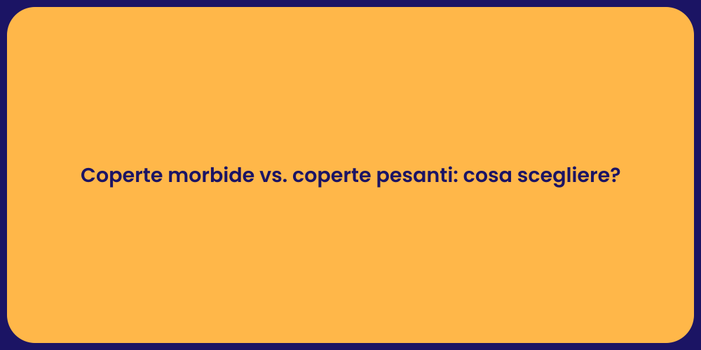 Coperte morbide vs. coperte pesanti: cosa scegliere?