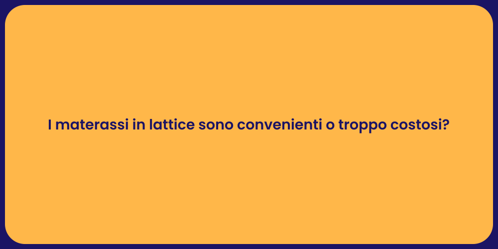 I materassi in lattice sono convenienti o troppo costosi?