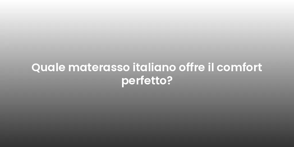 Quale materasso italiano offre il comfort perfetto?