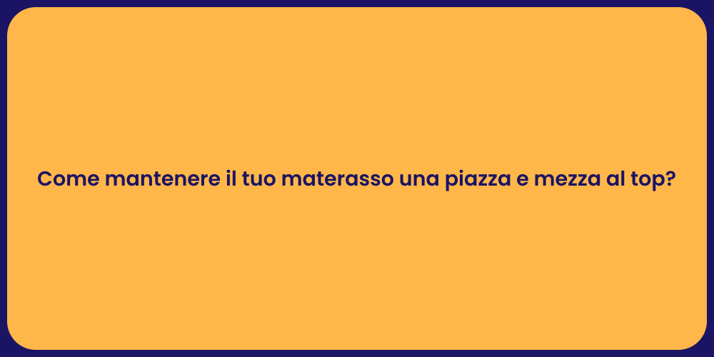 Come mantenere il tuo materasso una piazza e mezza al top?
