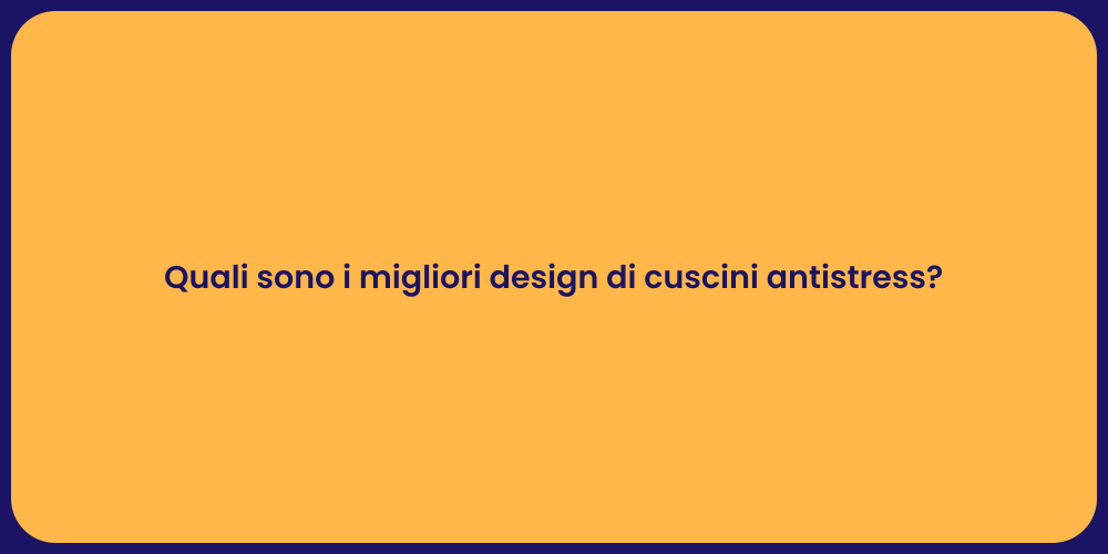 Quali sono i migliori design di cuscini antistress?