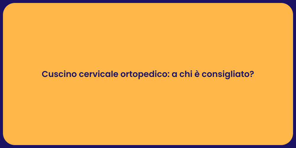 Cuscino cervicale ortopedico: a chi è consigliato?