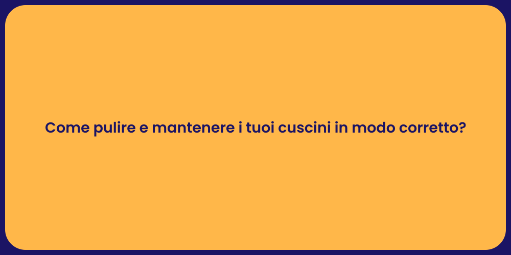 Come pulire e mantenere i tuoi cuscini in modo corretto?