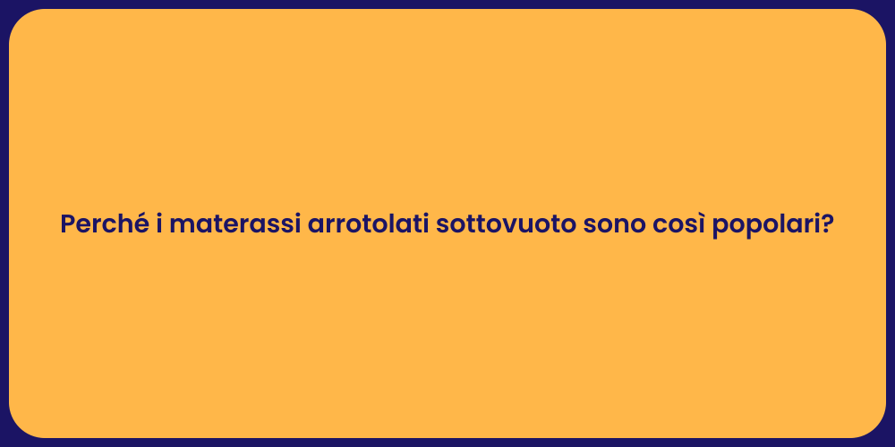 Perché i materassi arrotolati sottovuoto sono così popolari?
