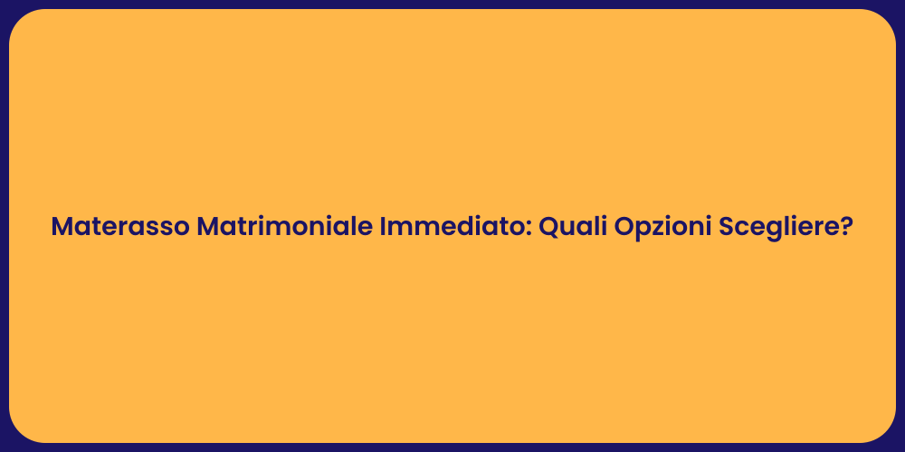 Materasso Matrimoniale Immediato: Quali Opzioni Scegliere?