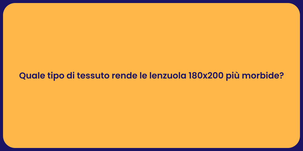 Quale tipo di tessuto rende le lenzuola 180x200 più morbide?