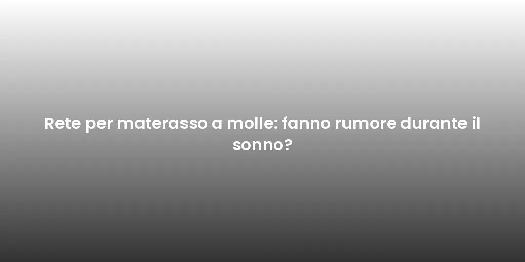 Rete per materasso a molle: fanno rumore durante il sonno?