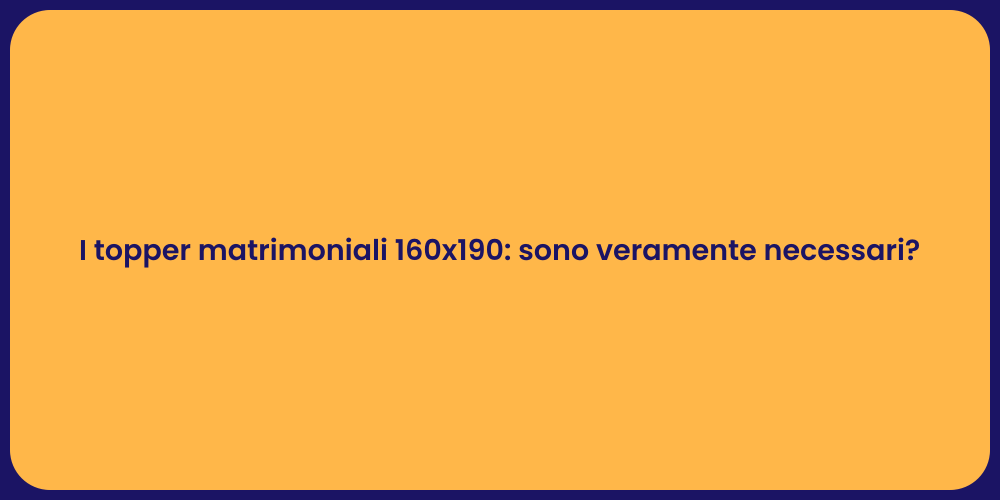 I topper matrimoniali 160x190: sono veramente necessari?