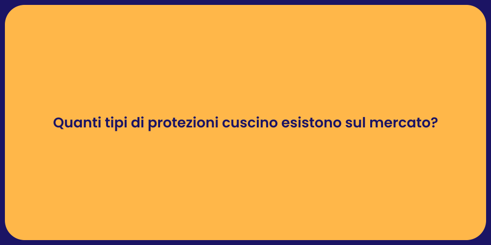 Quanti tipi di protezioni cuscino esistono sul mercato?