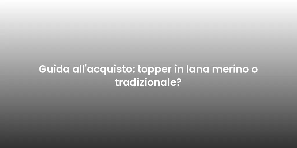 Guida all'acquisto: topper in lana merino o tradizionale?