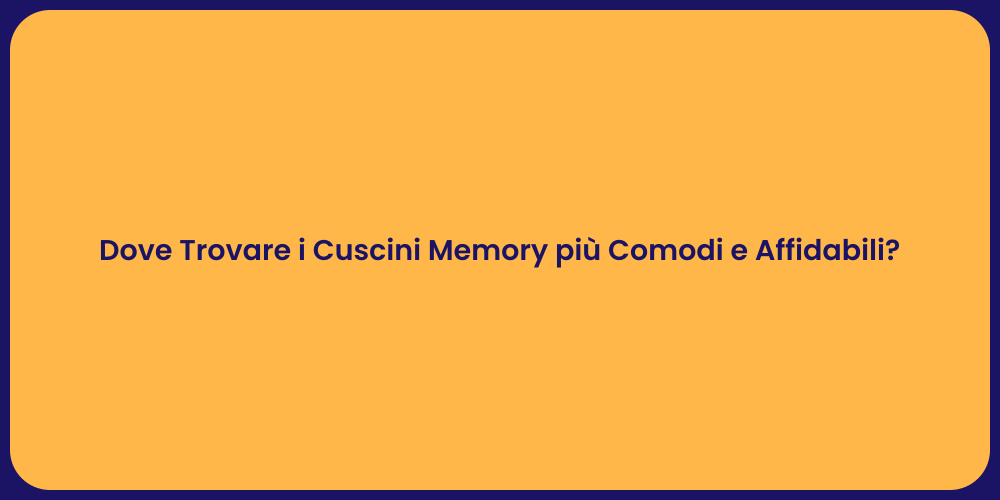 Dove Trovare i Cuscini Memory più Comodi e Affidabili?