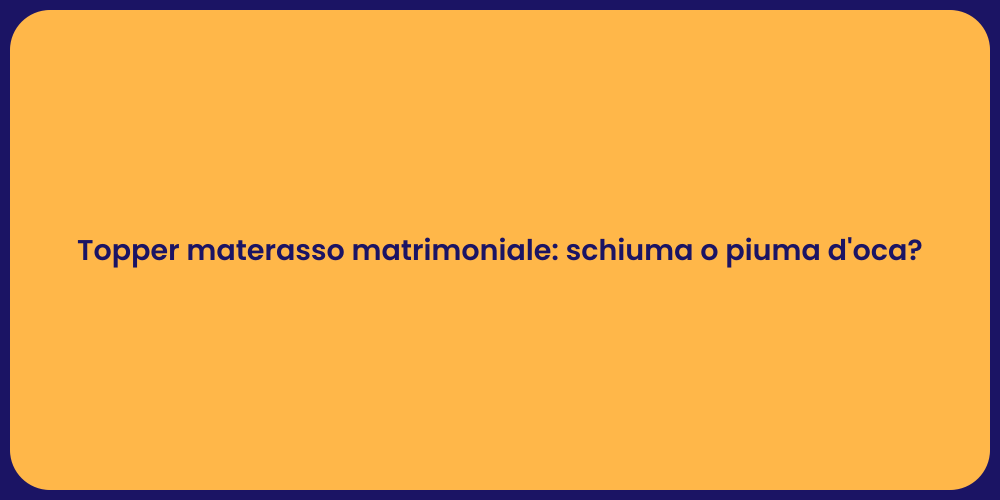 Topper materasso matrimoniale: schiuma o piuma d'oca?