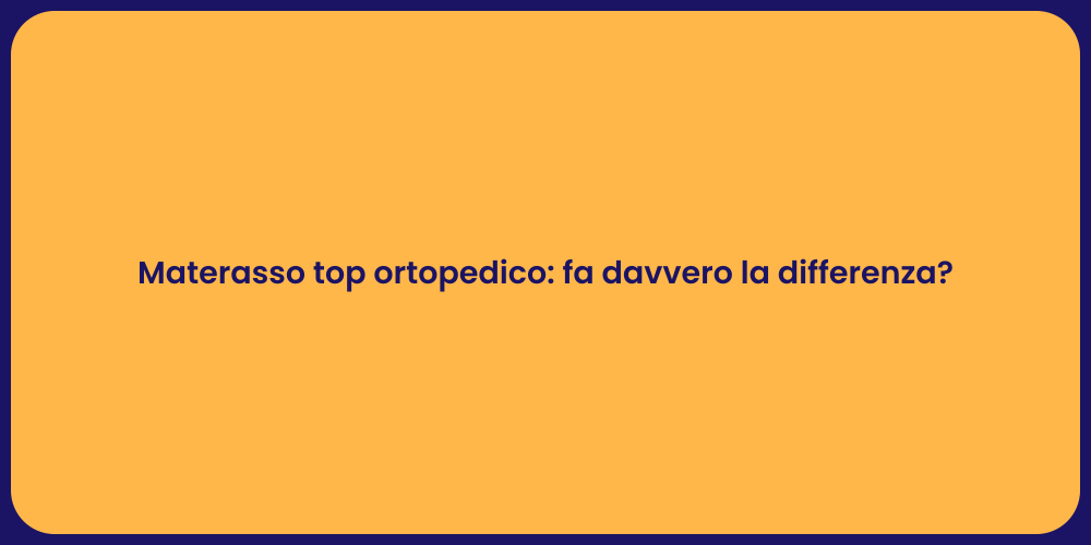Materasso top ortopedico: fa davvero la differenza?
