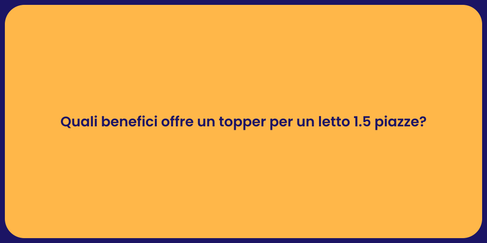 Quali benefici offre un topper per un letto 1.5 piazze?