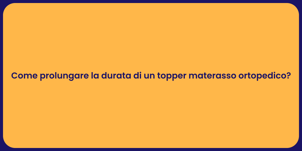 Come prolungare la durata di un topper materasso ortopedico?