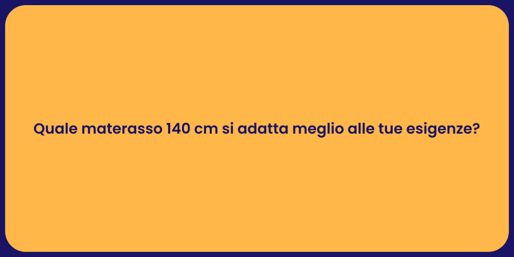 Quale materasso 140 cm si adatta meglio alle tue esigenze?