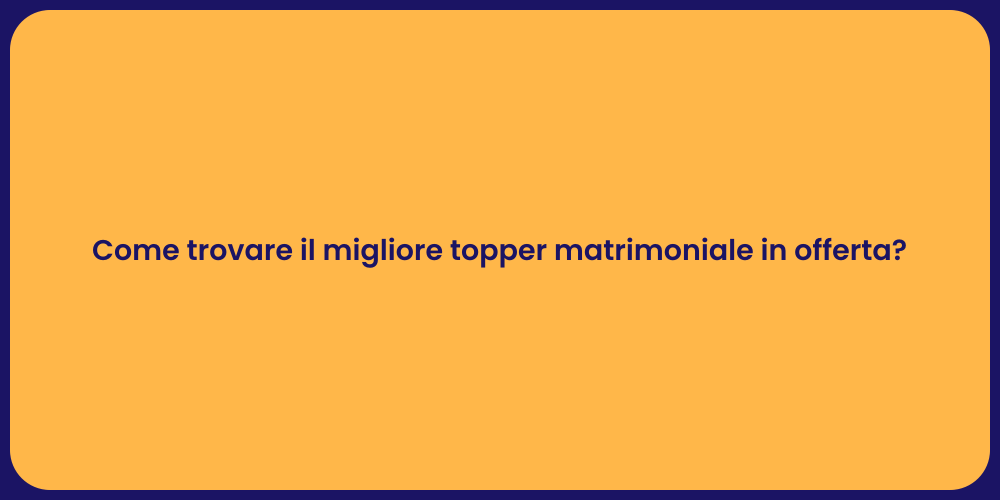Come trovare il migliore topper matrimoniale in offerta?